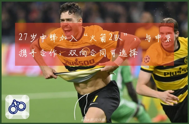 27岁中锋加入“火箭2队”，与申京携手合作，双向合同可选择