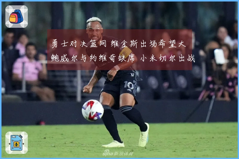 勇士对决篮网 维金斯出场希望大 鲍威尔与约维奇缺席 小米切尔出战存疑