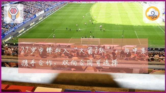 27岁中锋加入“火箭2队”，与申京携手合作，双向合同可选择