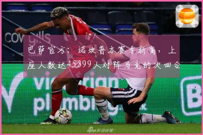 巴萨官方：诺坎普本赛季新高，上座人数达45399人对阵马竞的次回合比赛