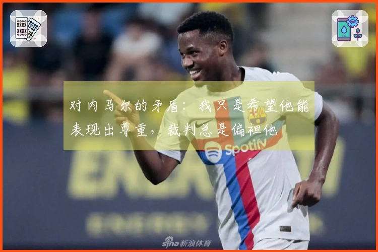 对内马尔的矛盾：我只是希望他能表现出尊重，裁判总是偏袒他