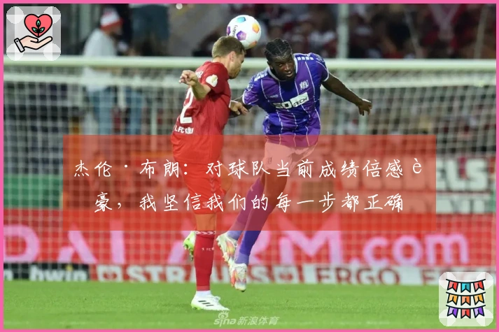 杰伦·布朗：对球队当前成绩倍感自豪，我坚信我们的每一步都正确