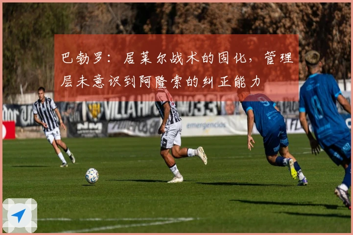 巴勃罗：居莱尔战术的固化，管理层未意识到阿隆索的纠正能力