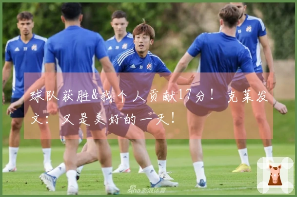 球队获胜&我个人贡献17分！克莱发文：又是美好的一天！