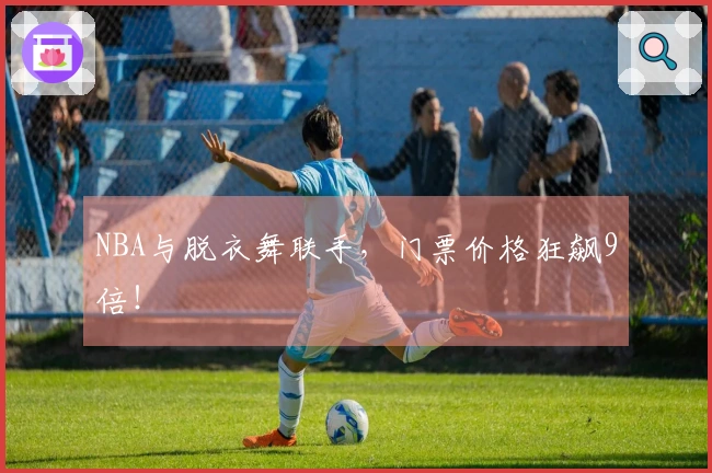 NBA与脱衣舞联手，门票价格狂飙9倍！