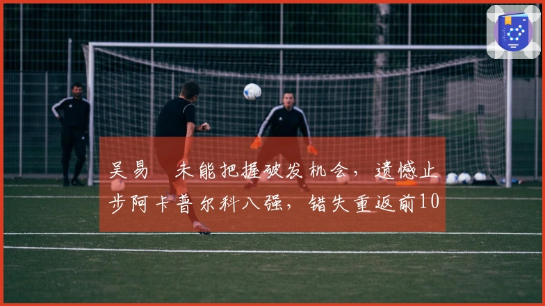 吴易昺未能把握破发机会，遗憾止步阿卡普尔科八强，错失重返前100的机会