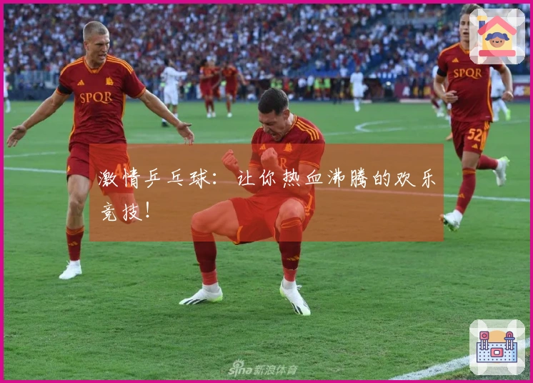 激情乒乓球：让你热血沸腾的欢乐竞技！