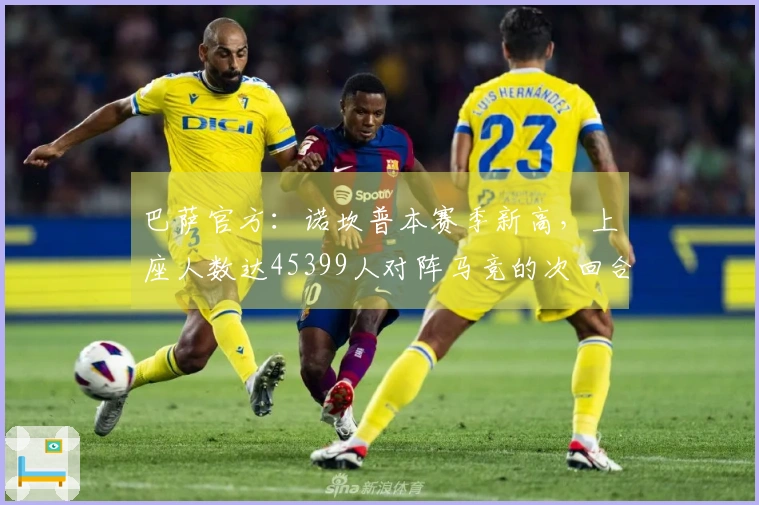 巴萨官方：诺坎普本赛季新高，上座人数达45399人对阵马竞的次回合比赛