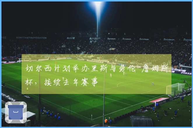 切尔西计划举办里斯与劳伦-詹姆斯杯，接续去年赛事