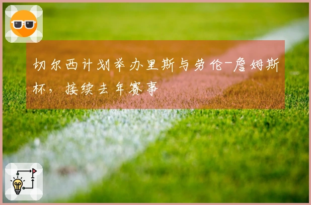 切尔西计划举办里斯与劳伦-詹姆斯杯，接续去年赛事