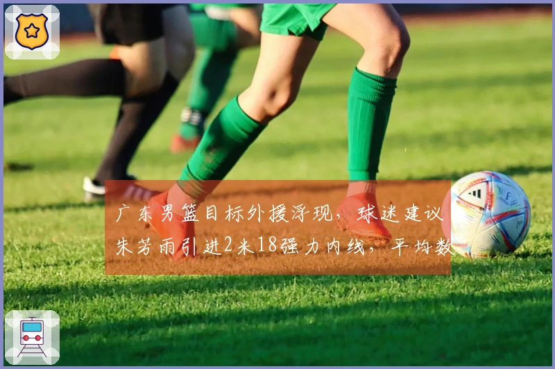 广东男篮目标外援浮现，球迷建议朱芳雨引进2米18强力内线，平均数据20分11篮板