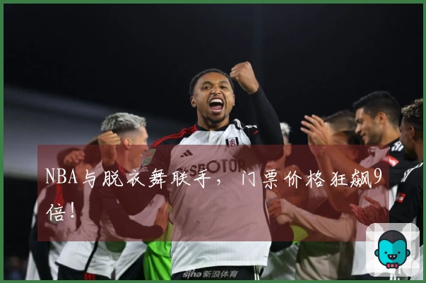 NBA与脱衣舞联手，门票价格狂飙9倍！