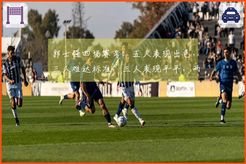 郭士强四场赛考：五人表现出色，三人难达标准，三人表现平平，两人被过誉