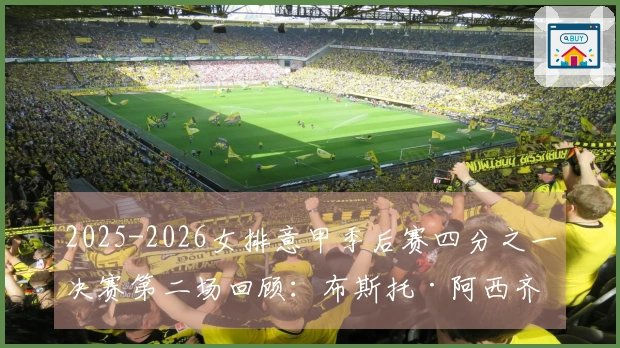 2025-2026女排意甲季后赛四分之一决赛第二场回顾：布斯托·阿西齐奥遭科内利亚诺横扫