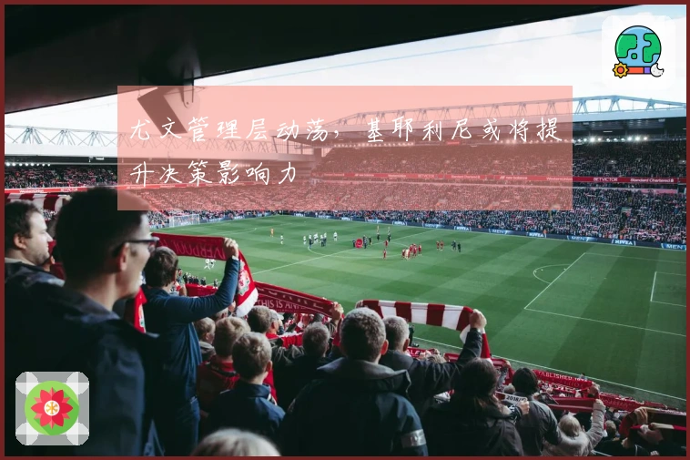 尤文管理层动荡，基耶利尼或将提升决策影响力