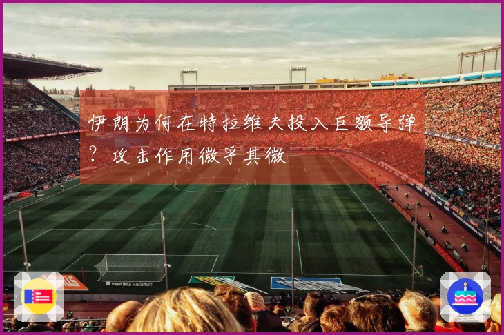 伊朗为何在特拉维夫投入巨额导弹？攻击作用微乎其微
